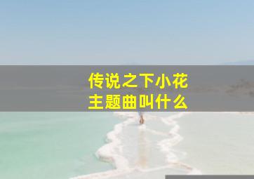 传说之下小花主题曲叫什么