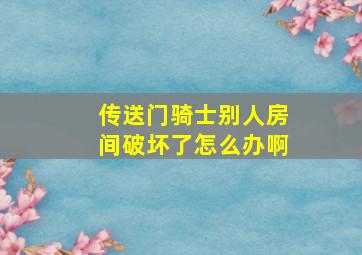 传送门骑士别人房间破坏了怎么办啊