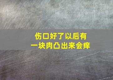 伤口好了以后有一块肉凸出来会痒