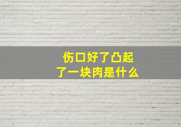 伤口好了凸起了一块肉是什么