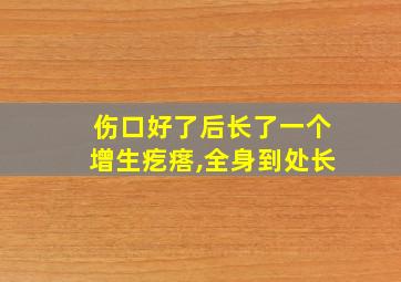 伤口好了后长了一个增生疙瘩,全身到处长