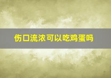 伤口流浓可以吃鸡蛋吗