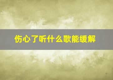 伤心了听什么歌能缓解