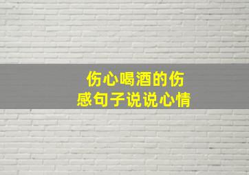 伤心喝酒的伤感句子说说心情