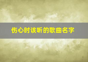 伤心时该听的歌曲名字