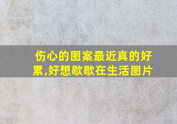 伤心的图案最近真的好累,好想歇歇在生活图片