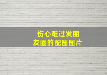 伤心难过发朋友圈的配图图片