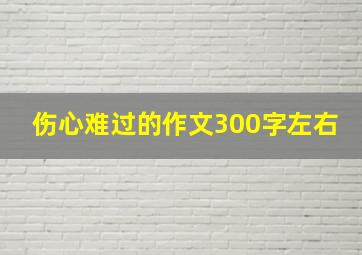 伤心难过的作文300字左右