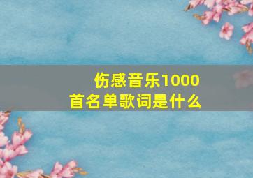 伤感音乐1000首名单歌词是什么