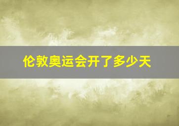 伦敦奥运会开了多少天