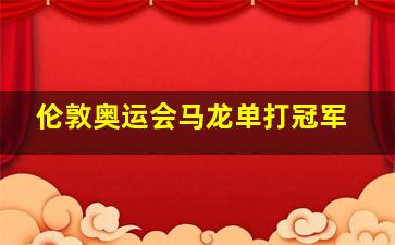 伦敦奥运会马龙单打冠军