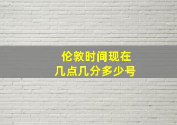 伦敦时间现在几点几分多少号