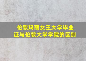 伦敦玛丽女王大学毕业证与伦敦大学学院的区别