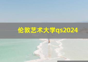 伦敦艺术大学qs2024