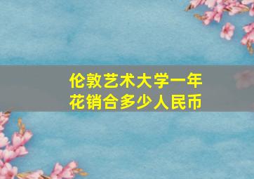 伦敦艺术大学一年花销合多少人民币