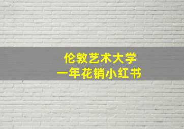 伦敦艺术大学一年花销小红书