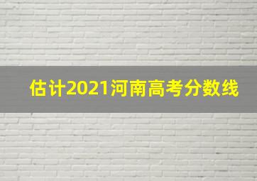 估计2021河南高考分数线