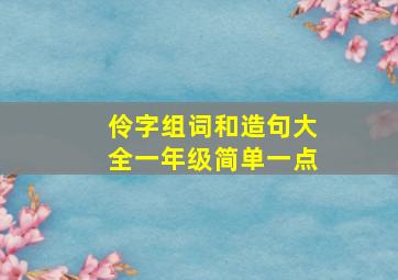 伶字组词和造句大全一年级简单一点