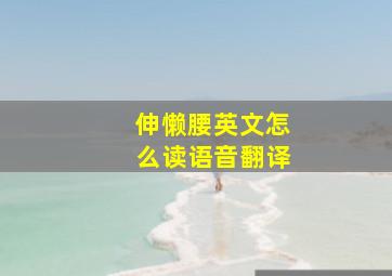 伸懒腰英文怎么读语音翻译