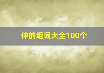 伸的组词大全100个