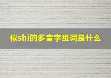 似shi的多音字组词是什么