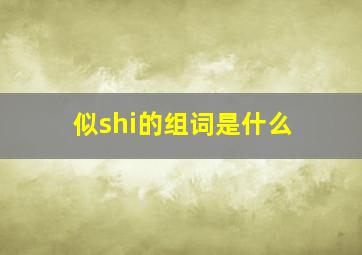 似shi的组词是什么