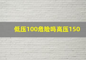 低压100危险吗高压150