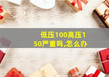 低压100高压150严重吗,怎么办