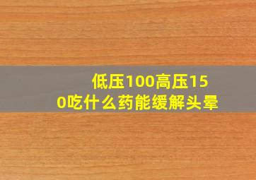 低压100高压150吃什么药能缓解头晕