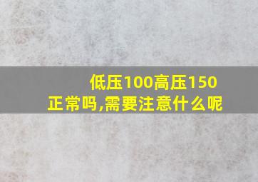 低压100高压150正常吗,需要注意什么呢