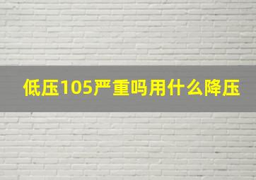 低压105严重吗用什么降压