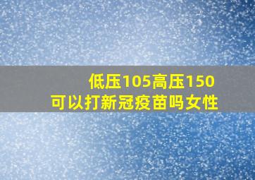 低压105高压150可以打新冠疫苗吗女性