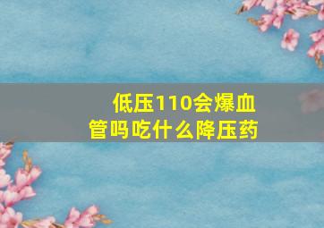 低压110会爆血管吗吃什么降压药