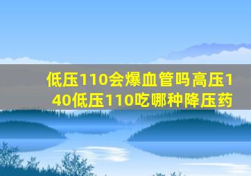 低压110会爆血管吗高压140低压110吃哪种降压药