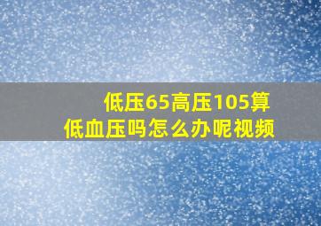 低压65高压105算低血压吗怎么办呢视频