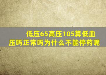 低压65高压105算低血压吗正常吗为什么不能停药呢