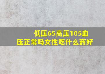 低压65高压105血压正常吗女性吃什么药好