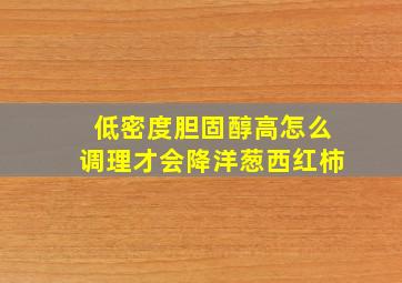 低密度胆固醇高怎么调理才会降洋葱西红柿