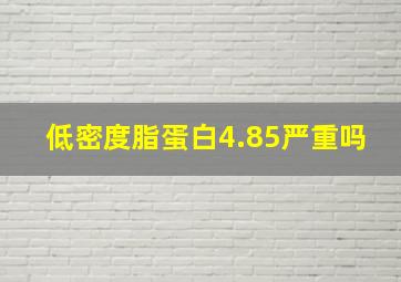 低密度脂蛋白4.85严重吗