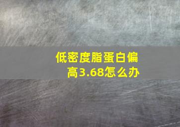 低密度脂蛋白偏高3.68怎么办