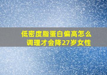 低密度脂蛋白偏高怎么调理才会降27岁女性