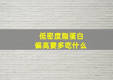 低密度脂蛋白偏高要多吃什么