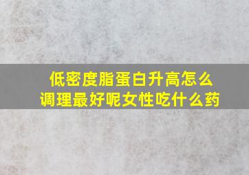 低密度脂蛋白升高怎么调理最好呢女性吃什么药