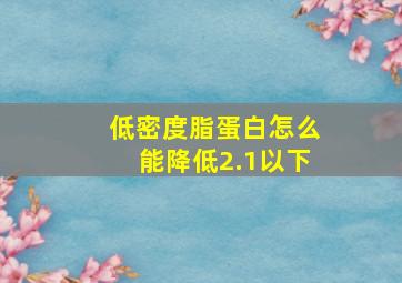 低密度脂蛋白怎么能降低2.1以下