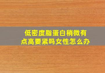 低密度脂蛋白稍微有点高要紧吗女性怎么办