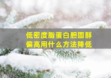 低密度脂蛋白胆固醇偏高用什么方法降低