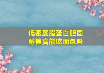 低密度脂蛋白胆固醇偏高能吃面包吗