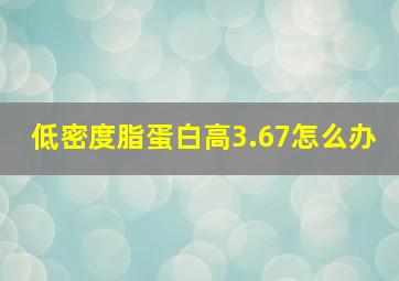 低密度脂蛋白高3.67怎么办