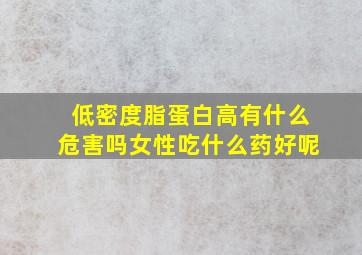 低密度脂蛋白高有什么危害吗女性吃什么药好呢