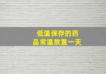 低温保存的药品常温放置一天